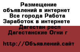 «Размещение объявлений в интернет» - Все города Работа » Заработок в интернете   . Дагестан респ.,Дагестанские Огни г.